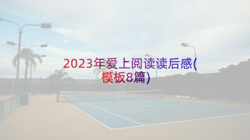 2023年爱上阅读读后感(模板8篇)