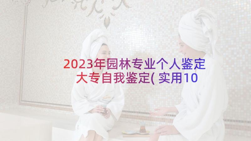 2023年园林专业个人鉴定 大专自我鉴定(实用10篇)