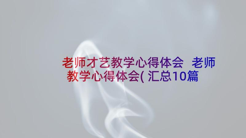 老师才艺教学心得体会 老师教学心得体会(汇总10篇)