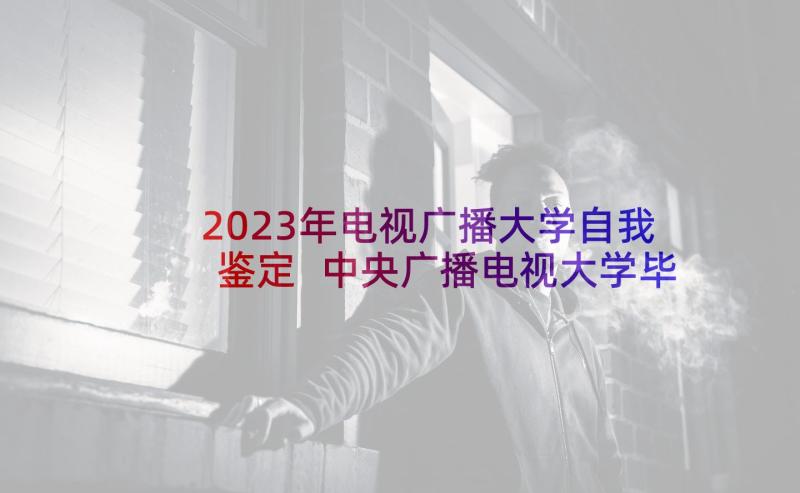 2023年电视广播大学自我鉴定 中央广播电视大学毕业生登记表自我鉴定(精选5篇)