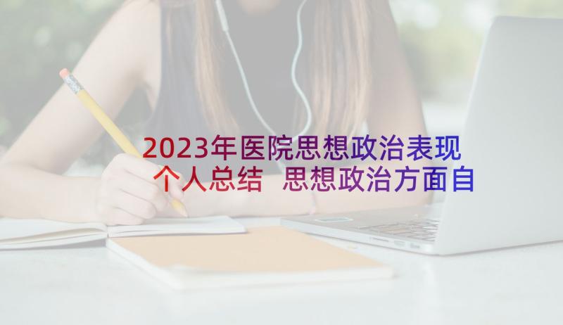 2023年医院思想政治表现个人总结 思想政治方面自我鉴定(精选5篇)