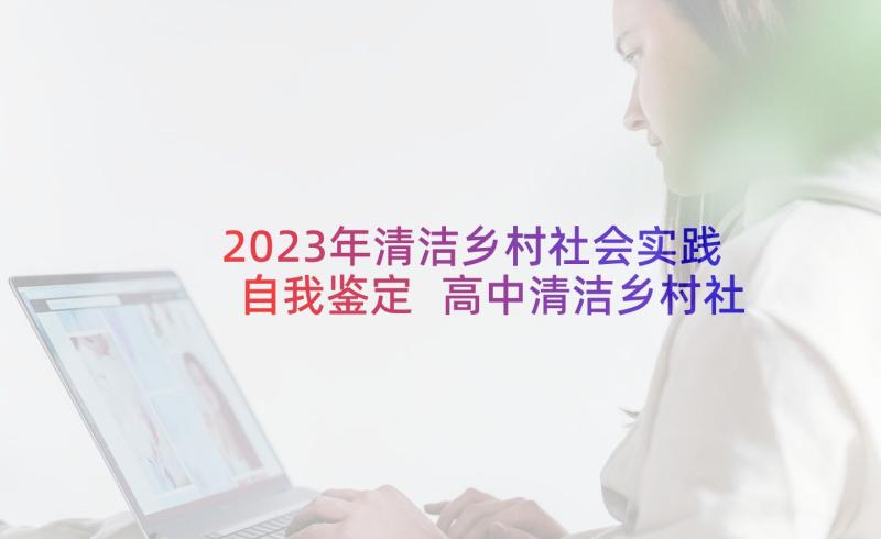 2023年清洁乡村社会实践自我鉴定 高中清洁乡村社会实践报告(模板5篇)