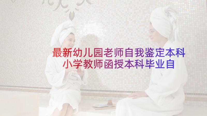 最新幼儿园老师自我鉴定本科 小学教师函授本科毕业自我鉴定(优秀5篇)