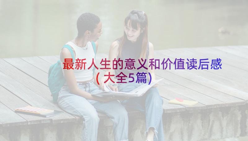 最新人生的意义和价值读后感(大全5篇)