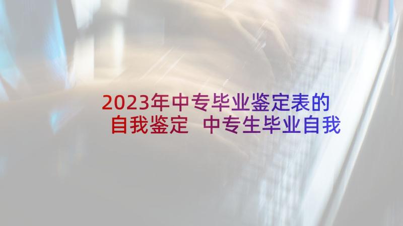 2023年中专毕业鉴定表的自我鉴定 中专生毕业自我鉴定(精选5篇)