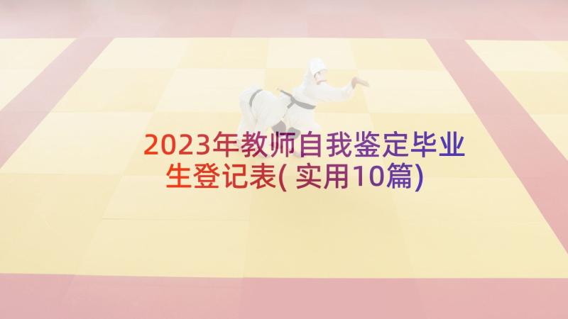 2023年教师自我鉴定毕业生登记表(实用10篇)