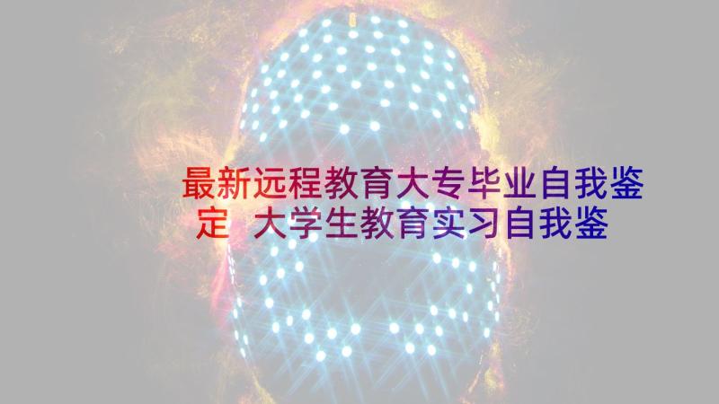 最新远程教育大专毕业自我鉴定 大学生教育实习自我鉴定(精选5篇)