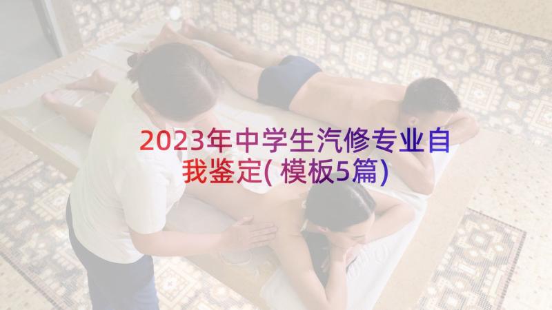 2023年中学生汽修专业自我鉴定(模板5篇)