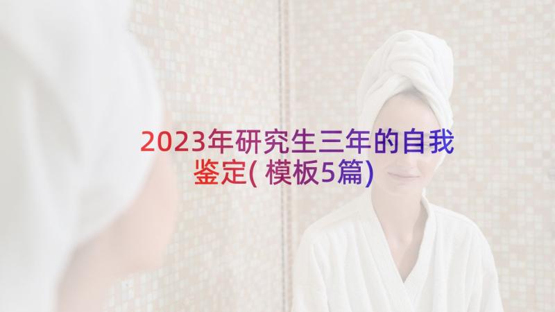 2023年研究生三年的自我鉴定(模板5篇)