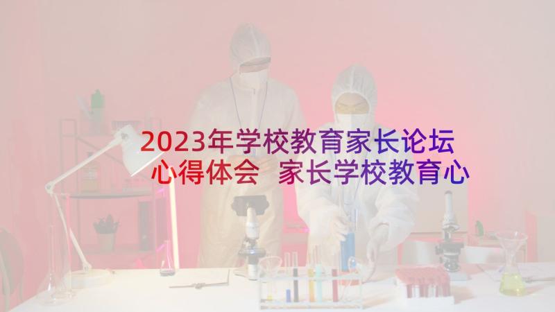 2023年学校教育家长论坛心得体会 家长学校教育心得体会(优秀5篇)