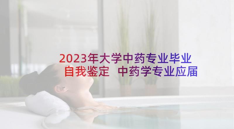 2023年大学中药专业毕业自我鉴定 中药学专业应届本科毕业生自我鉴定(大全5篇)