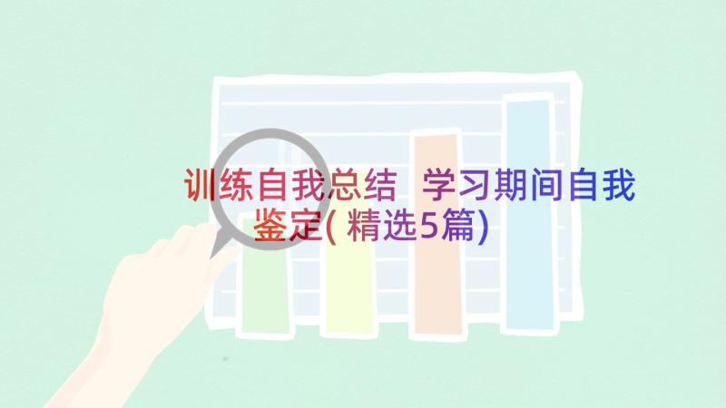 训练自我总结 学习期间自我鉴定(精选5篇)