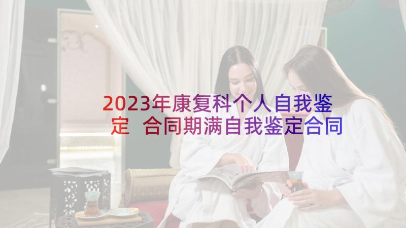 2023年康复科个人自我鉴定 合同期满自我鉴定合同期满考核个人鉴定(模板5篇)