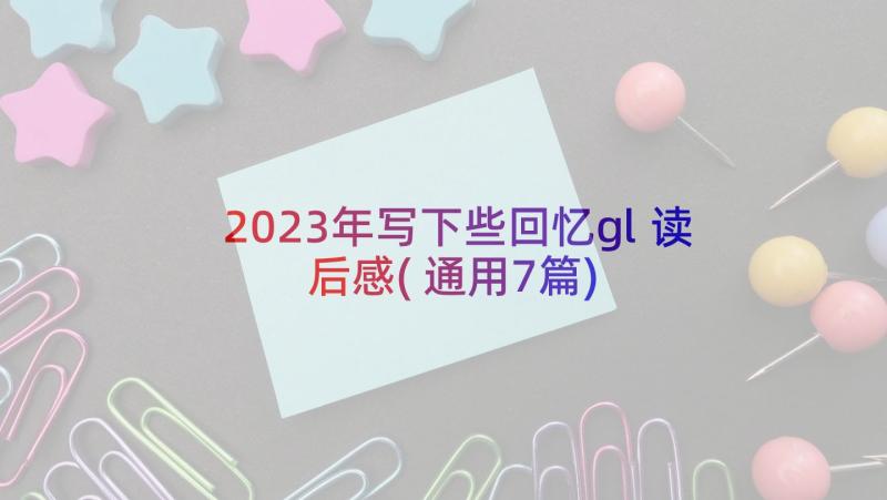 2023年写下些回忆gl读后感(通用7篇)