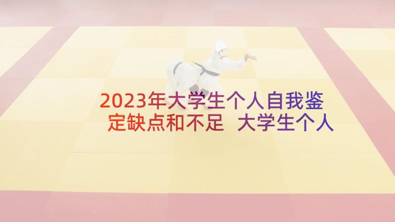 2023年大学生个人自我鉴定缺点和不足 大学生个人自我鉴定(通用6篇)