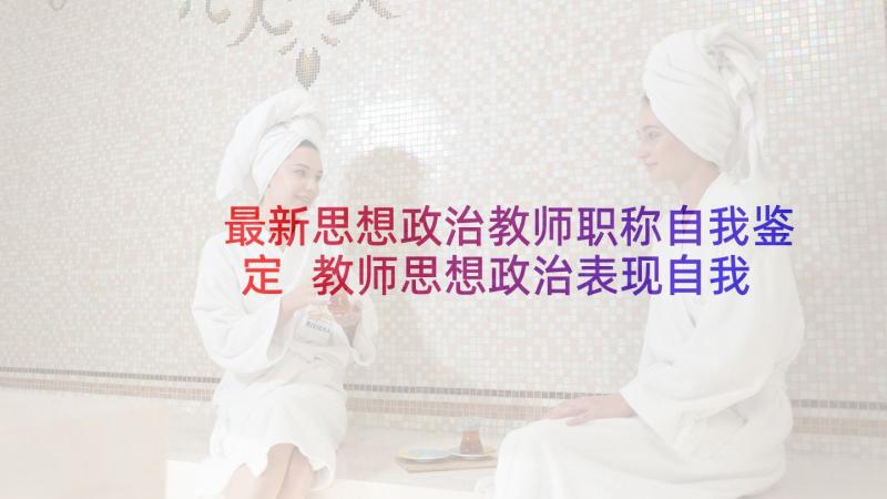 最新思想政治教师职称自我鉴定 教师思想政治表现自我鉴定(通用5篇)