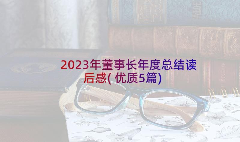 2023年董事长年度总结读后感(优质5篇)