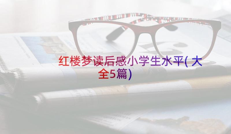 红楼梦读后感小学生水平(大全5篇)