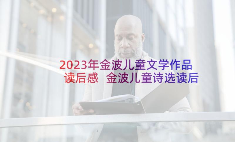 2023年金波儿童文学作品读后感 金波儿童诗选读后感(优秀5篇)