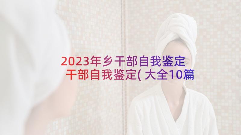 2023年乡干部自我鉴定 干部自我鉴定(大全10篇)