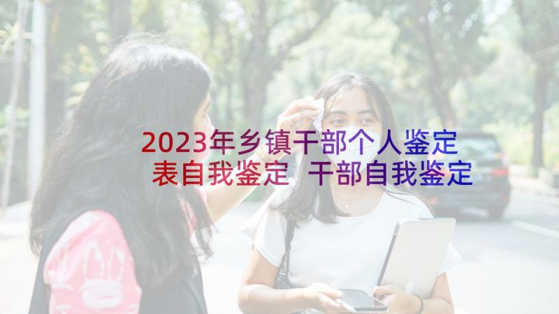 2023年乡镇干部个人鉴定表自我鉴定 干部自我鉴定(大全5篇)