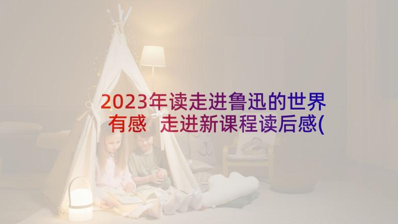 2023年读走进鲁迅的世界有感 走进新课程读后感(大全6篇)