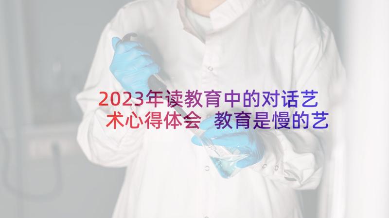 2023年读教育中的对话艺术心得体会 教育是慢的艺术读后感(通用5篇)