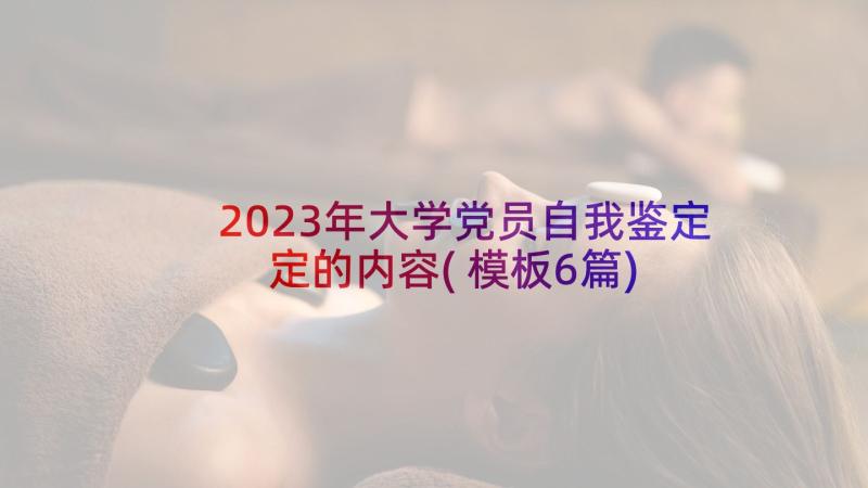 2023年大学党员自我鉴定定的内容(模板6篇)