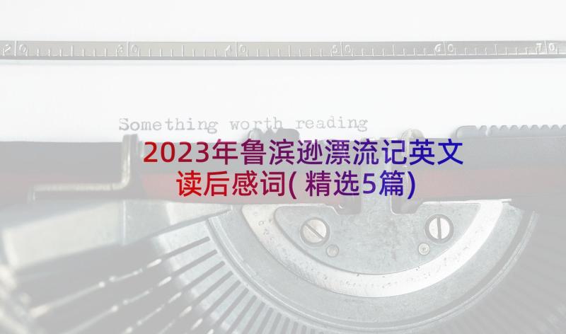 2023年鲁滨逊漂流记英文读后感词(精选5篇)