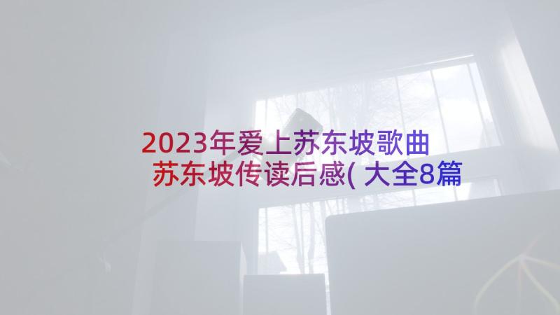 2023年爱上苏东坡歌曲 苏东坡传读后感(大全8篇)