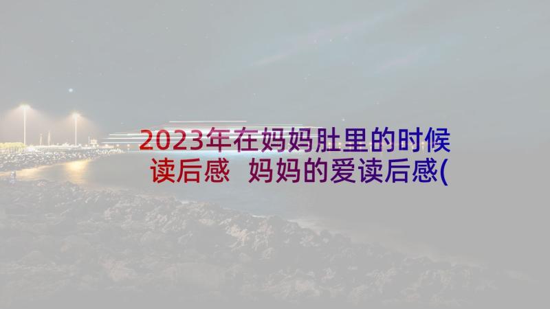 2023年在妈妈肚里的时候读后感 妈妈的爱读后感(精选8篇)