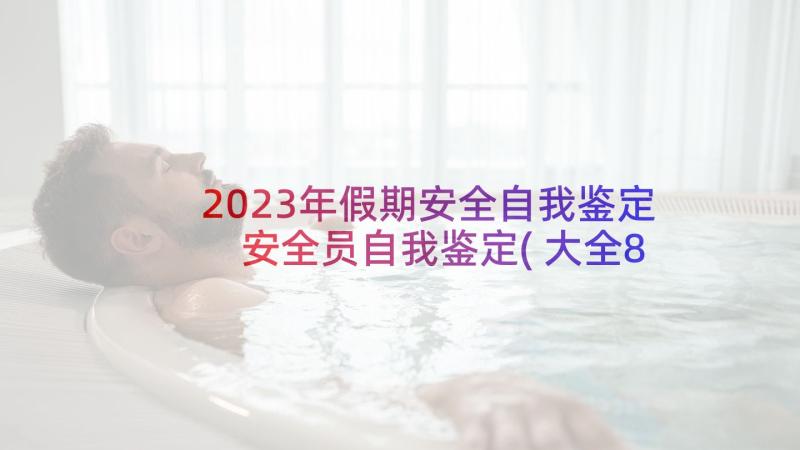 2023年假期安全自我鉴定 安全员自我鉴定(大全8篇)