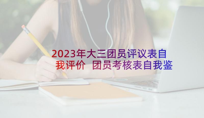 2023年大三团员评议表自我评价 团员考核表自我鉴定(通用7篇)