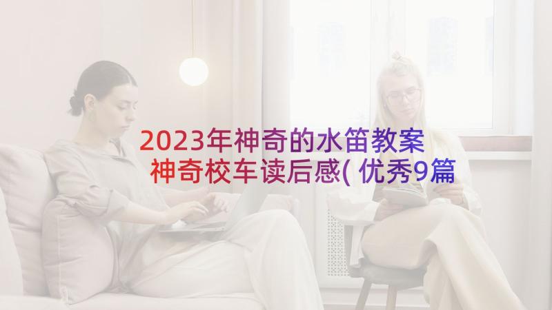 2023年神奇的水笛教案 神奇校车读后感(优秀9篇)