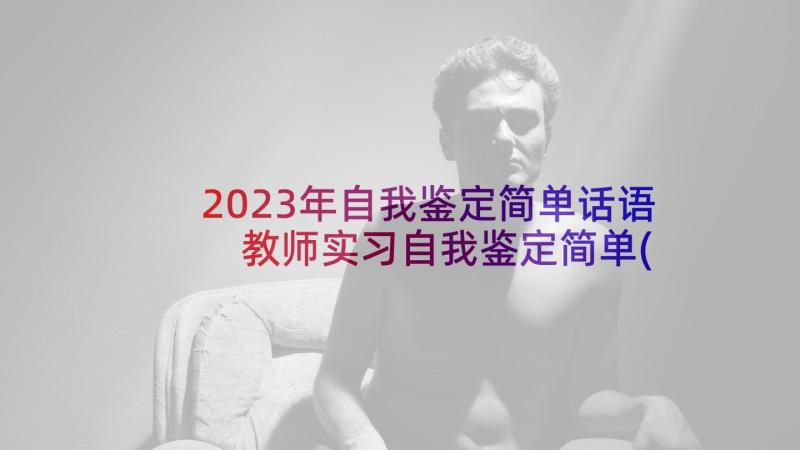 2023年自我鉴定简单话语 教师实习自我鉴定简单(汇总5篇)