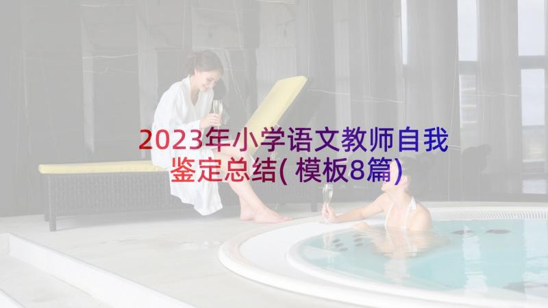 2023年小学语文教师自我鉴定总结(模板8篇)