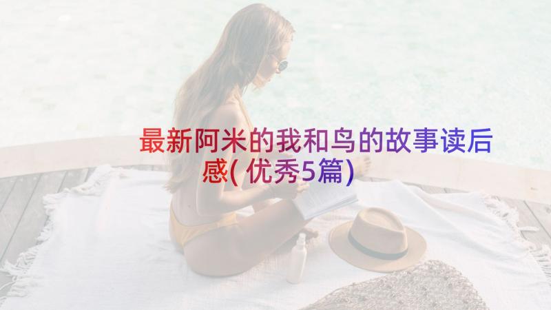 最新阿米的我和鸟的故事读后感(优秀5篇)