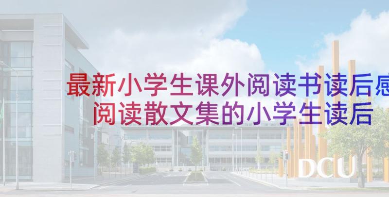 最新小学生课外阅读书读后感 阅读散文集的小学生读后感(汇总5篇)