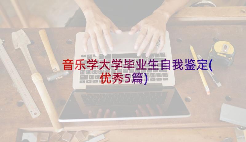 音乐学大学毕业生自我鉴定(优秀5篇)