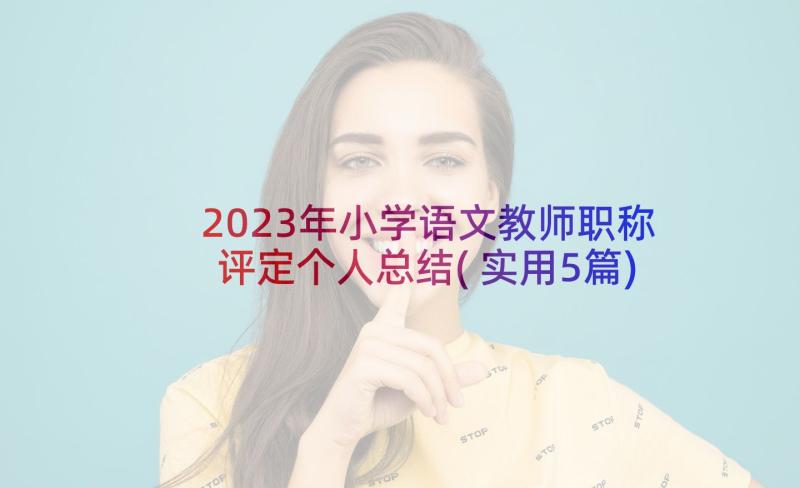 2023年小学语文教师职称评定个人总结(实用5篇)