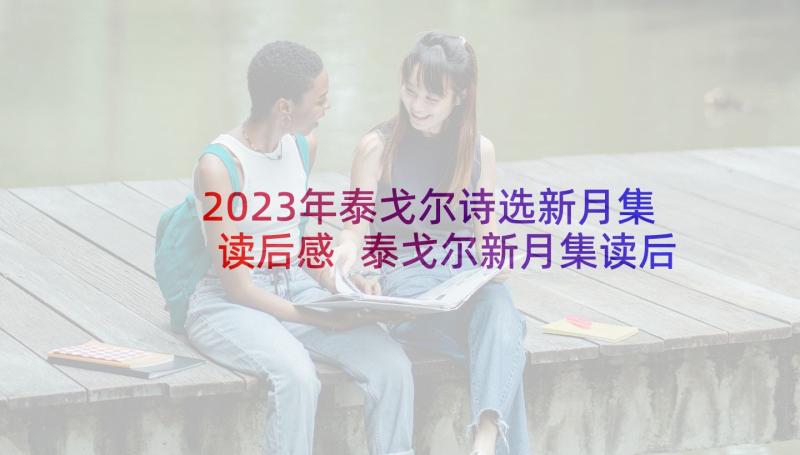 2023年泰戈尔诗选新月集读后感 泰戈尔新月集读后感(优秀5篇)