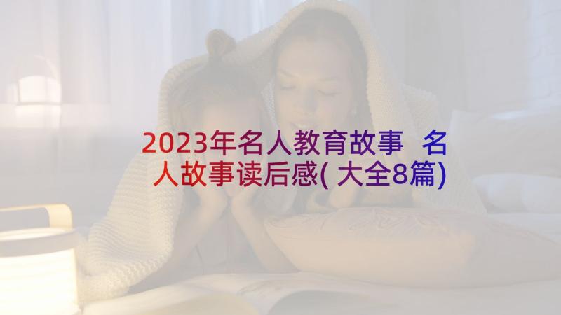 2023年名人教育故事 名人故事读后感(大全8篇)