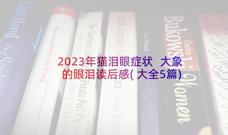 2023年猫泪眼症状 大象的眼泪读后感(大全5篇)