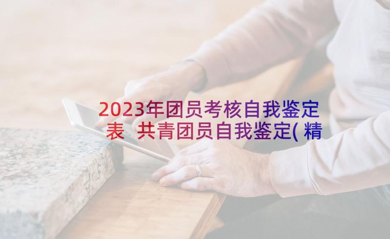 2023年团员考核自我鉴定表 共青团员自我鉴定(精选8篇)