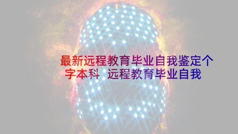 最新远程教育毕业自我鉴定个字本科 远程教育毕业自我鉴定总结(大全5篇)