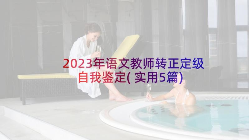 2023年语文教师转正定级自我鉴定(实用5篇)