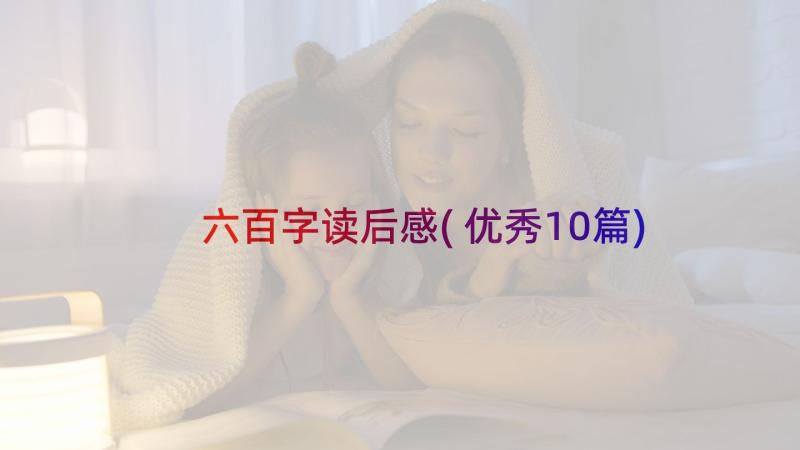 六百字读后感(优秀10篇)