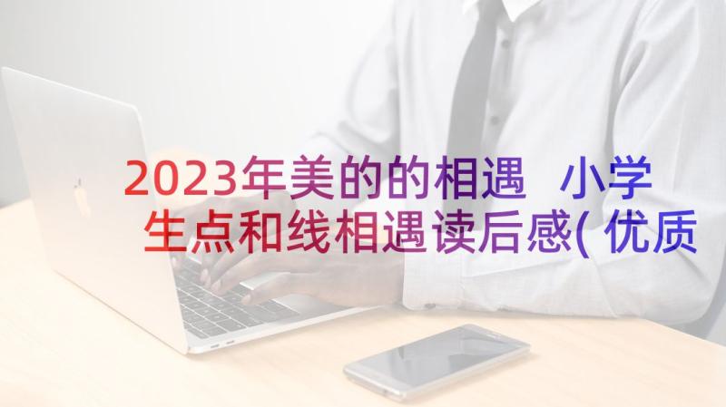 2023年美的的相遇 小学生点和线相遇读后感(优质5篇)