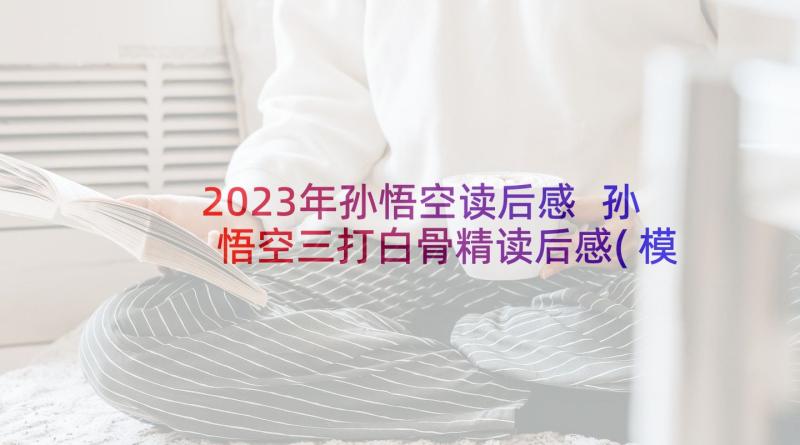 2023年孙悟空读后感 孙悟空三打白骨精读后感(模板7篇)