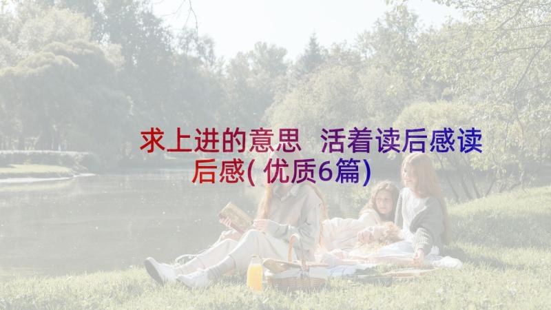 求上进的意思 活着读后感读后感(优质6篇)